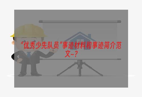 “优秀少先队员”事迹材料和事迹简介范文~？
