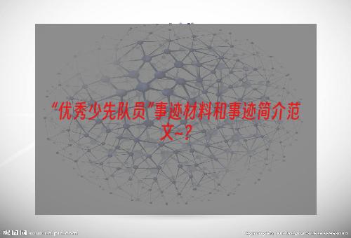 “优秀少先队员”事迹材料和事迹简介范文~？