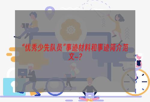 “优秀少先队员”事迹材料和事迹简介范文~？