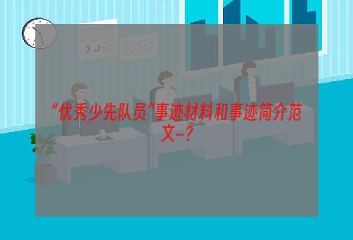 “优秀少先队员”事迹材料和事迹简介范文~？