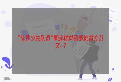 “优秀少先队员”事迹材料和事迹简介范文~？