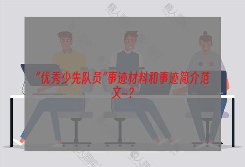 “优秀少先队员”事迹材料和事迹简介范文~？