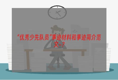 “优秀少先队员”事迹材料和事迹简介范文~？