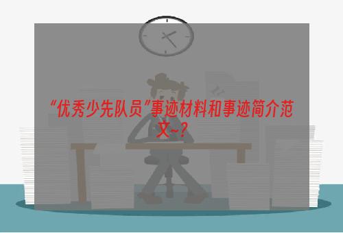 “优秀少先队员”事迹材料和事迹简介范文~？