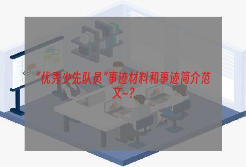 “优秀少先队员”事迹材料和事迹简介范文~？
