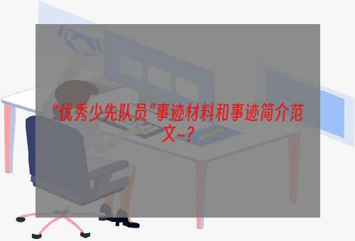 “优秀少先队员”事迹材料和事迹简介范文~？