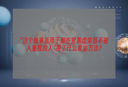 “这个故事适用于那些爱慕虚荣而不被人重视的人”用了什么表达方法?