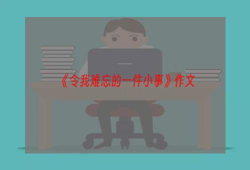 《令我难忘的一件小事》作文