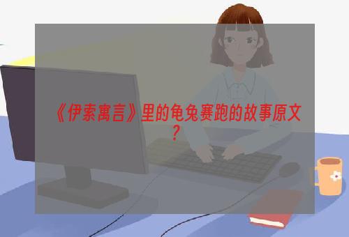 《伊索寓言》里的龟兔赛跑的故事原文？