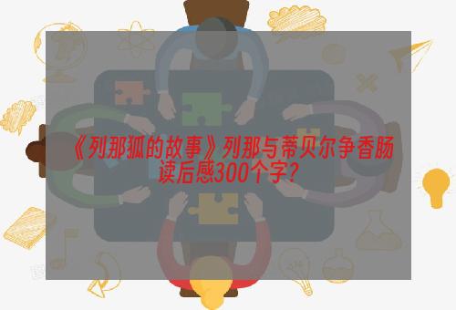 《列那狐的故事》列那与蒂贝尔争香肠读后感300个字？