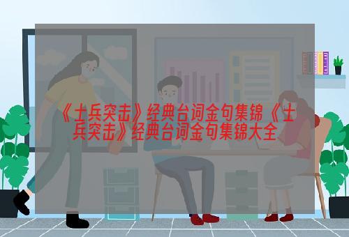 《士兵突击》经典台词金句集锦 《士兵突击》经典台词金句集锦大全