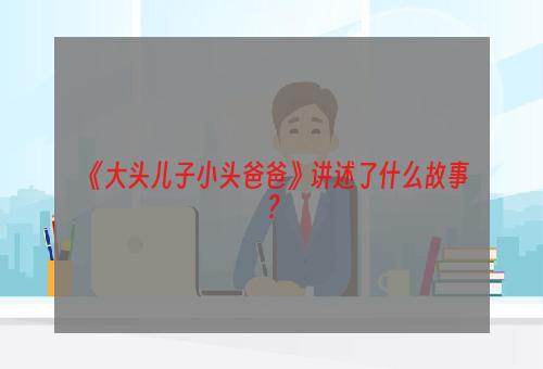 《大头儿子小头爸爸》讲述了什么故事？