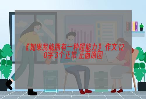 《如果我能拥有一种超能力》 作文 120字 3个正常+正面原因