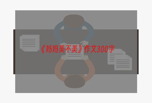 《妈妈美不美》作文300字