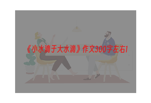 《小水滴于大水滴》作文300字左右1