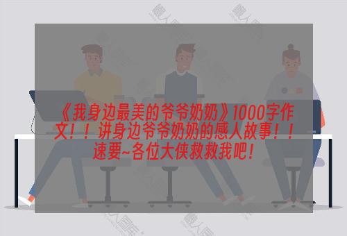 《我身边最美的爷爷奶奶》1000字作文！！讲身边爷爷奶奶的感人故事！！速要~各位大侠救救我吧！