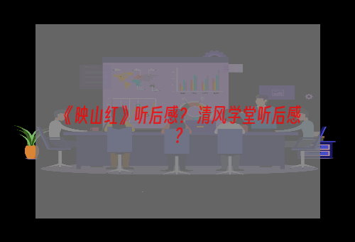 《映山红》听后感？ 清风学堂听后感？