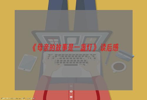 《母亲的故事是一盏灯》 读后感