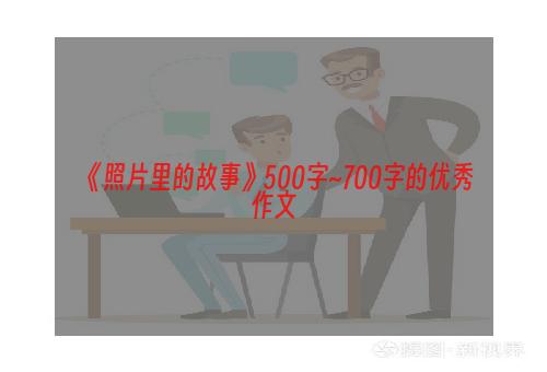 《照片里的故事》500字~700字的优秀作文