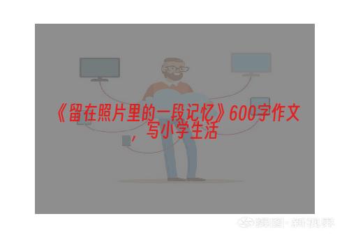 《留在照片里的一段记忆》600字作文，写小学生活