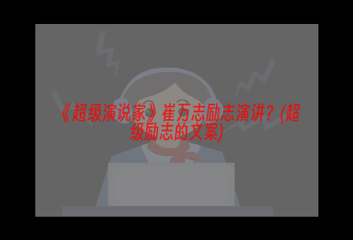 《超级演说家》崔万志励志演讲？(超级励志的文案)