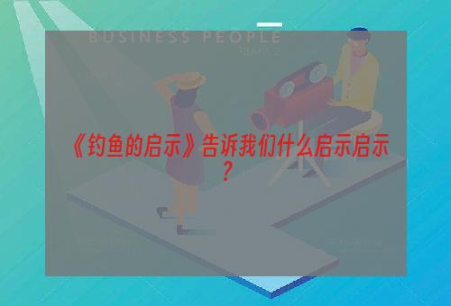 《钓鱼的启示》告诉我们什么启示启示？