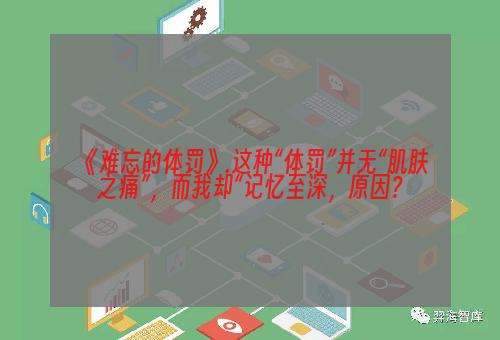 《难忘的体罚》.这种“体罚”并无“肌肤之痛”，而我却“记忆至深，原因？