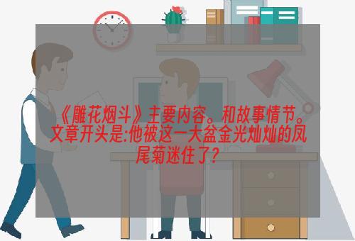 《雕花烟斗》主要内容。和故事情节。文章开头是:他被这一大盆金光灿灿的凤尾菊迷住了？