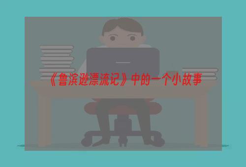 《鲁滨逊漂流记》中的一个小故事