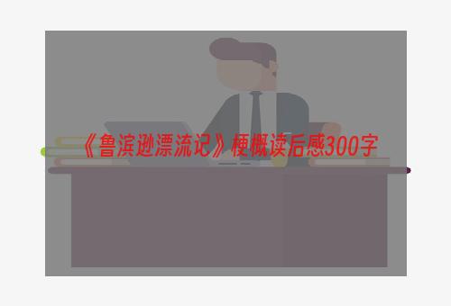 《鲁滨逊漂流记》梗概读后感300字