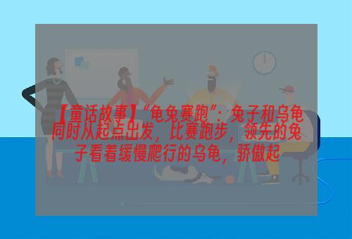 【童话故事】“龟兔赛跑”：兔子和乌龟同时从起点出发，比赛跑步，领先的兔子看着缓慢爬行的乌龟，骄傲起