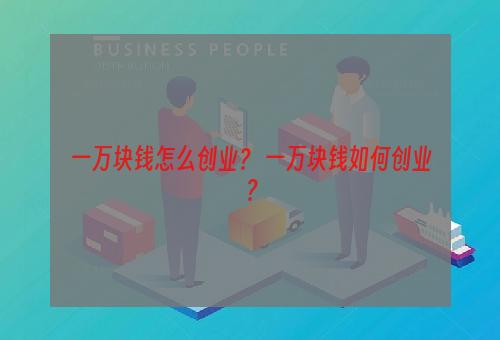 一万块钱怎么创业？ 一万块钱如何创业？
