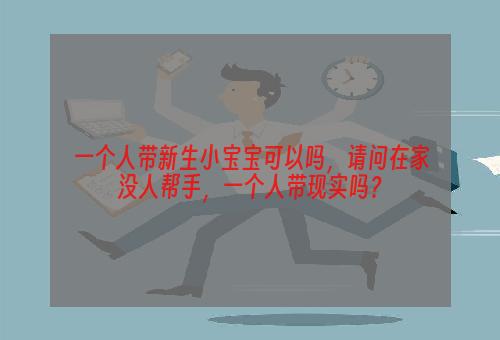 一个人带新生小宝宝可以吗，请问在家没人帮手，一个人带现实吗？
