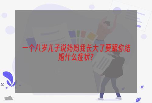 一个八岁儿子说妈妈我长大了要跟你结婚什么症状?