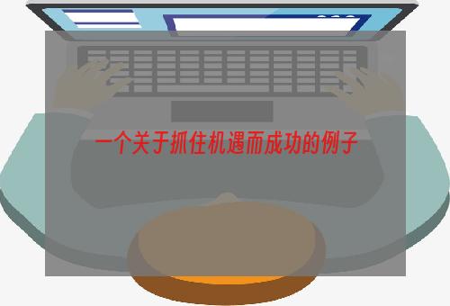 一个关于抓住机遇而成功的例子