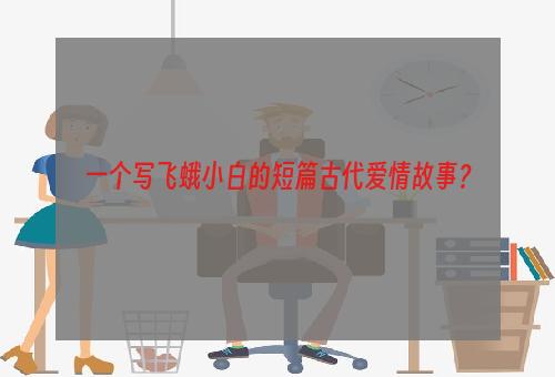 一个写飞蛾小白的短篇古代爱情故事？