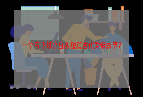 一个写飞蛾小白的短篇古代爱情故事？