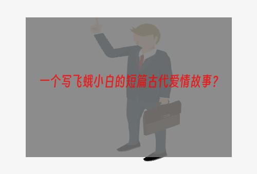 一个写飞蛾小白的短篇古代爱情故事？