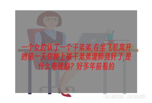 一个女的认了一个干弟弟,在坐飞机离开的前一天你晚上被干弟弟灌醉强奸了,是什么电视剧？好多年前看的