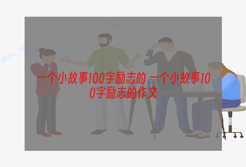 一个小故事100字励志的 一个小故事100字励志的作文