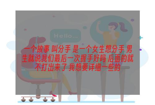 一个故事 叫分手 是一个女生想分手 男生就说我们最后一次握手好吗 后面的就不打出来了 我想要详细一些的