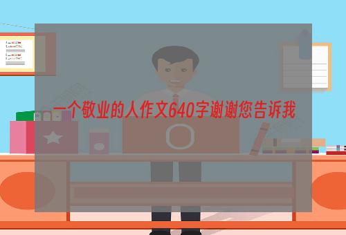 一个敬业的人作文640字谢谢您告诉我