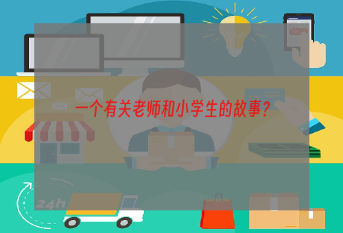 一个有关老师和小学生的故事？