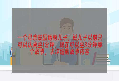 一个母亲鼓励她的儿子，说儿子以前只可以认真坐1分钟，现在可以坐3分钟那个故事，求详细的故事内容
