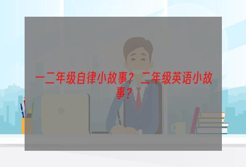 一二年级自律小故事？ 二年级英语小故事？