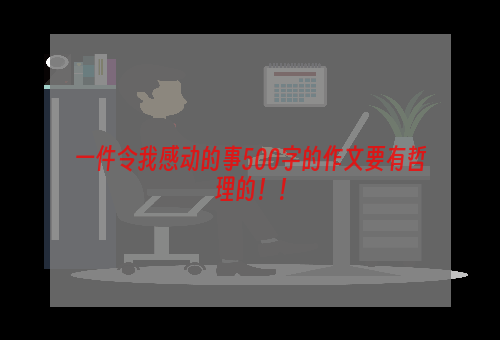 一件令我感动的事500字的作文要有哲理的！！