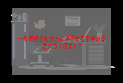 一份表格里的优秀青年志愿者主要事迹怎么写（范文）？