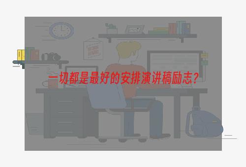 一切都是最好的安排演讲稿励志？