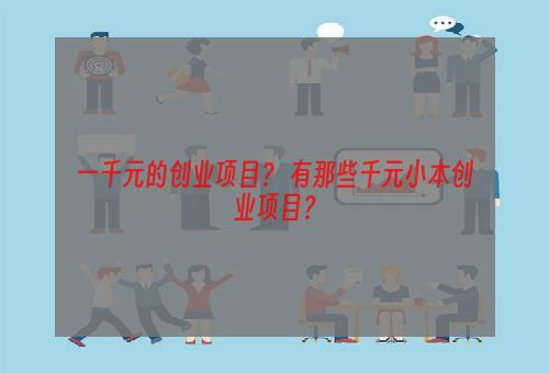 一千元的创业项目？ 有那些千元小本创业项目？