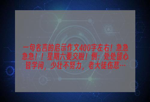 一句名言的启示作文400字左右！急急急急！！星期六要交啦！例：处处留心皆学问，少壮不努力，老大徒伤悲…